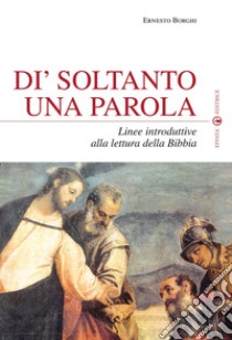 Dì soltanto una parola. Linee introduttive alla lettura della Bibbia libro di Borghi Ernesto