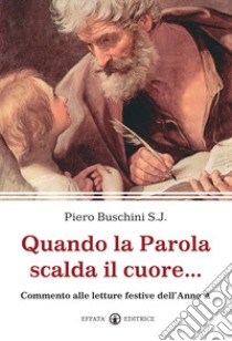 Quando la Parola scalda il cuore... Commento alle letture festive dell'Anno A libro di Buschini Piero