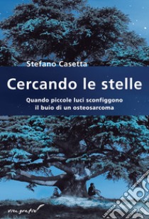 Cercando le stelle. Quando piccole luci sconfiggono il buio di un osteosarcoma libro di Casetta Stefano