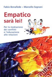 Empatico sarà lei! Per la mediazione dei conflitti e l'educazione alle relazioni libro di Soprani Marcello; Bonafede Fabio