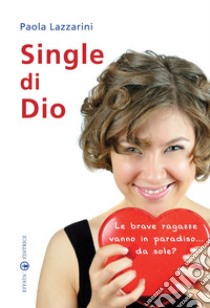 Single di Dio. Le brave ragazze vanno in paradiso... da sole? libro di Lazzarini Paola