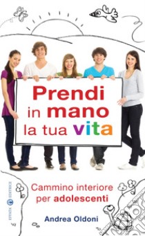 Prendi in mano la tua vita. Cammino interiore per adolescenti libro di Oldoni Andrea