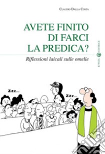 Avete finito di farci la predica? Riflessioni laicali sulle omelie libro di Dalla Costa Claudio