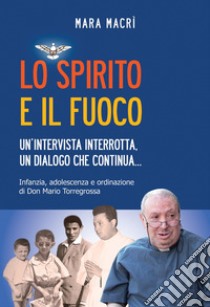 Lo spirito e il fuoco. Un'intervista interrotta, un dialogo che continua... Infanzia, adolescenza e ordinazione di don Mario Torregrossa libro di Macrì Mara