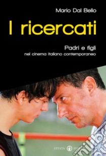 I ricercati. Padri e figli nel cinema italiano del Duemila libro di Dal Bello Mario