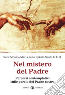 Nel mistero del Padre. Percorsi contemplativi sulle parole del Padre Nostro libro di Monica Maria dello Spirito Santo (suor)