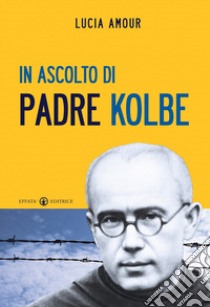 In ascolto di padre Kolbe libro di Amour Lucia