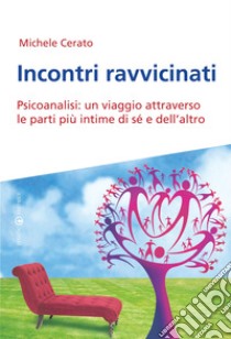 Incontri ravvicinati. Psicoanalisi: un viaggio attraverso le parti più intime si sé e dell'altro libro di Cerato Michele