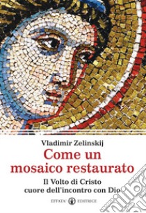 Come un mosaico restaurato. Il volto di Cristo cuore dell'incontro con Dio libro di Zelinskij Vladimir