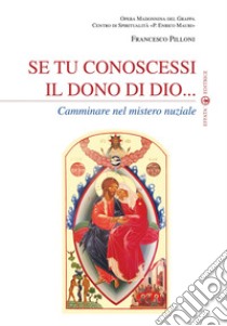 Se tu conoscessi il dono di Dio... Camminare nel mistero nuziale libro di Pilloni Francesco