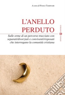 L'anello perduto. Sulle orme di un percorso tracciato con separati/divorziati e conviventi/risposati che interrogano la comunità cristiana libro di Tassinari P. (cur.)