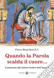 Quando la parola scalda il cuore... Commento alle letture festive dell'anno B libro di Buschini Piero