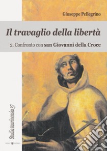 Il travaglio della libertà. Vol. 2: Confronto con San Giovanni della Croce libro di Pellegrino Giuseppe