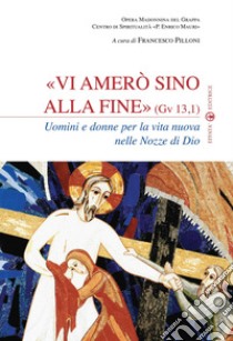 Vi amerò sino alla fine (Gv 13,1). Uomini e donne per la vita nuova nelle nozze di Dio libro di Pilloni F. (cur.)