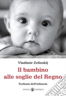 Il bambino alle soglie del regno. Teofania dell'infanzia libro di Zelinskij Vladimir