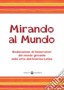 Mirando al mundo. Realizzazione di osservatori del mondo giovanile nelle città dell'America Latina. Con DVD libro di A Marca G. C. (cur.)