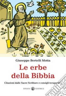 Le erbe della Bibbia. Citazioni dalle Sacre Scritture e consigli terapeutici libro di Bertelli Motta Giuseppe