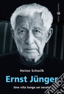 Ernst Jünger. Una vita lunga un secolo libro di Schwilk Heimo