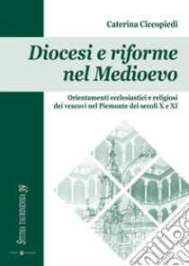 Diocesi e riforme nel Medioevo. Orientamenti ecclesiastici e religiosi dei vescovi nel Piemonte dei secoli X e XI libro di Ciccopiedi Caterina