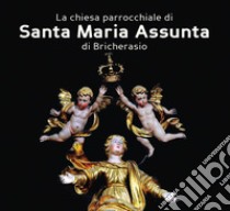 La chiesa parrocchiale di Santa Maria Assunta di Bricherasio. Ad maiorem dei gloriam. L'arte a servizio del divino. Ediz. a colori libro di Bertea Valentina