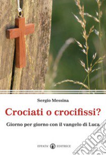 Crociati o crocifissi? Giorno per giorno con il Vangelo di Luca libro di Messina Sergio