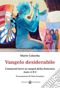 Vangelo desiderabile. Commenti brevi ai Vangeli della domenica. Anno A, B, C libro di Colavita Mario