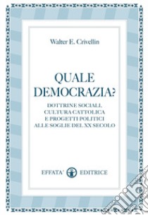 Quale democrazia? Dottrina sociale cristiana e programmi politici alle soglie del XX secolo libro di Crivellin Walter E.