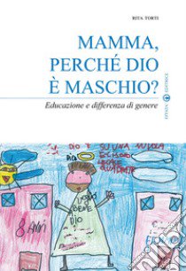 Mamma, perché Dio è maschio? Educazione e differenza di genere libro di Torti Rita