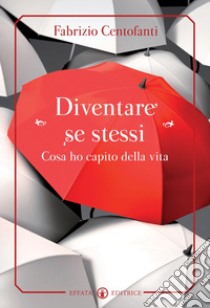 Diventare se stessi. Cosa ho capito della vita libro di Centofanti Fabrizio