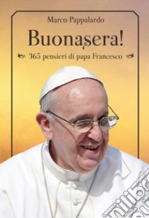 Buonasera! 365 pensieri di papa Francesco libro di Pappalardo Marco