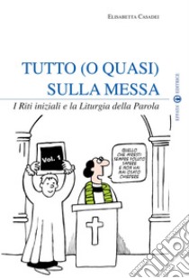 Tutto (o quasi) sulla messa. I riti iniziali e la liturgia della parola. Vol. 1 libro di Casadei Elisabetta