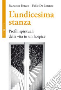 L'undicesima stanza. Profili spirituali della vita in un hospice libro di Bracco Francesca; De Lorenzo Fabio