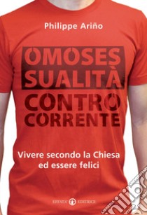 Omosessualità controcorrente. Vivere secondo la Chiesa ed essere felici libro di Arino Philippe