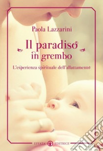 Il paradiso in grembo. L'esperienza spirituale dell'allattamento libro di Lazzarini Paola