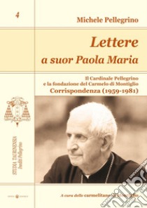 Lettere a suor Paola Maria. Il cardinale Pellegrino e la fondazione del Carmelo di Montiglio. Corrispondenza (1959-1981) libro di Pellegrini Michele