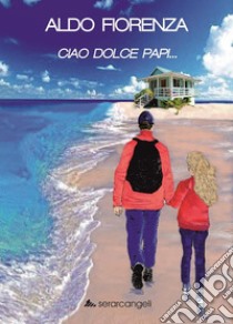 Ciao dolce papi... libro di Fiorenza Aldo