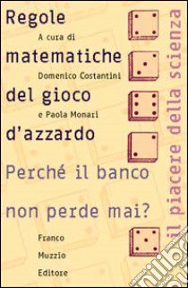 Le regole matematiche del gioco d'azzardo. Perché il banco non perde mai? libro di Costantini D. (cur.); Monari P. (cur.)