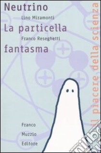 Neutrino. La particella fantasma libro di Miramonti Lino; Reseghetti Franco