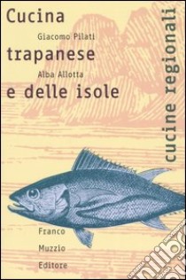 Cucina trapanese e delle isole. Le storie, il lavoro, il cibo libro di Pilati Giacomo; Allotta Alba