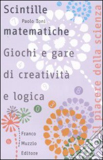 Scintille matematiche. Giochi e gare di creatività e logica libro di Toni Paolo