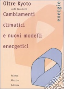 Oltre Kyoto. Cambiamenti climatici e nuovi modelli energetici libro di Iacomelli Aldo