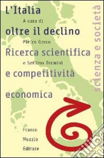 L'Italia oltre il declino. Ricerca scientifica e competitività economica libro di Greco P. (cur.); Termini S. (cur.)