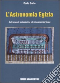 L'astronomia egizia. Dalle scopere archeologiche alla misurazione del tempo. Ediz. illustrata libro di Gallo Carlo