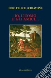 Io, l'uomo e gli amici... libro di Schiavone Edio Felice