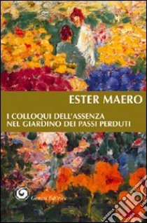 I colloqui dell'assenza nel giardino dei passi perduti libro di Maero Ester