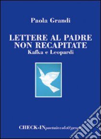 Lettere al padre non recapitate. Kafka e Leopardi libro di Grandi Paola