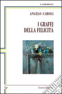 I graffi della felicità libro di Caroli Angelo