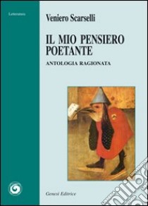 Il mio pensiero poetante. Antologia ragionata libro di Scarselli Veniero