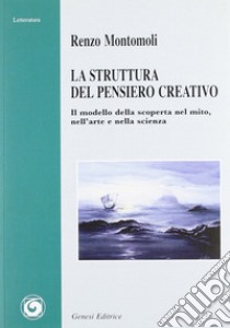 La struttura del pensiero creativo. Il modello della scoperta nel mito, nell'arte e nella scienza libro di Montomoli Renzo