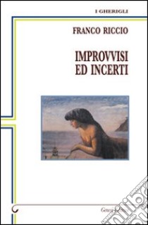 Improvvisi ed incerti. Poesie dal 1995 al 2011 libro di Riccio Franco